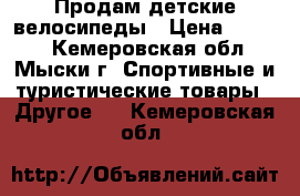 Продам детские велосипеды › Цена ­ 3 500 - Кемеровская обл., Мыски г. Спортивные и туристические товары » Другое   . Кемеровская обл.